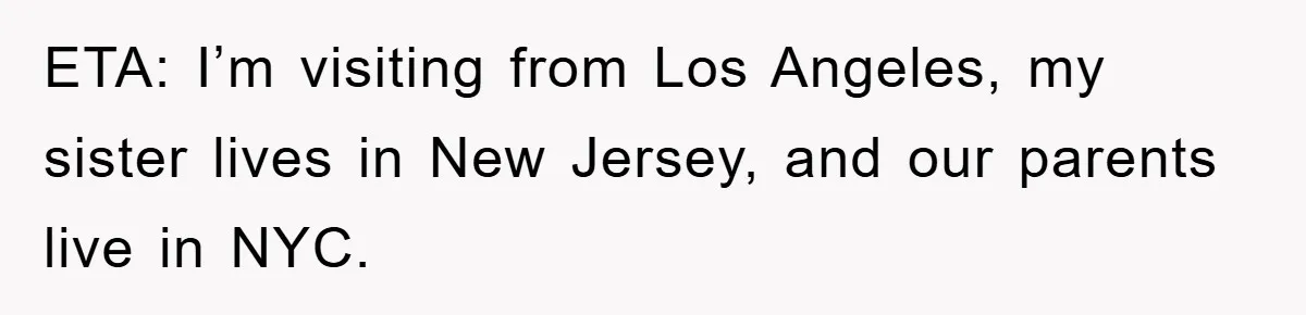 ETA: I’m visiting from Los Angeles, my sister lives in New Jersey, and our parents live in NYC.