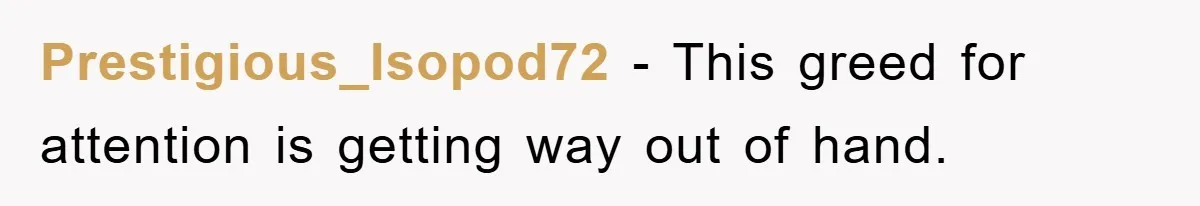 Prestigious_Isopod72 − This greed for attention is getting way out of hand.