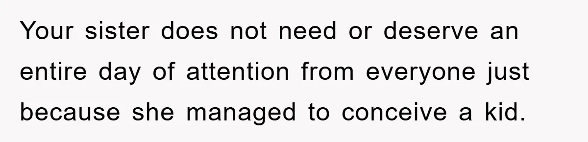 Your sister does not need or deserve an entire day of attention from everyone just because she managed to conceive a kid.