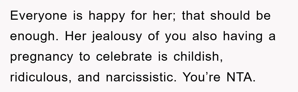 Everyone is happy for her; that should be enough. Her jealousy of you also having a pregnancy to celebrate is childish, ridiculous, and narcissistic. You’re NTA.