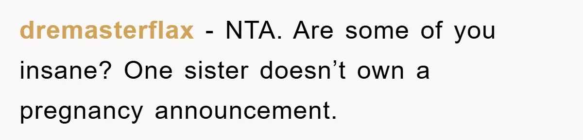 dremasterflax − NTA. Are some of you insane? One sister doesn’t own a pregnancy announcement.