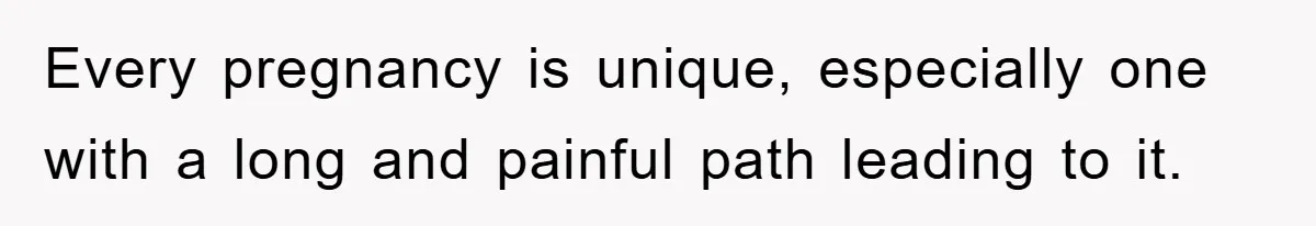 Every pregnancy is unique, especially one with a long and painful path leading to it.