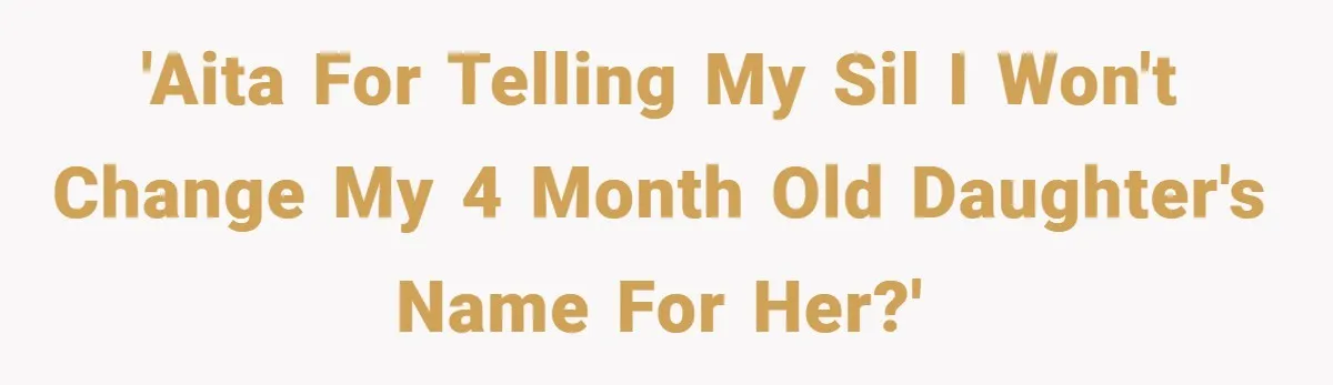 'AITA for telling my SIL I won't change my 4 month old daughter's name for her?'