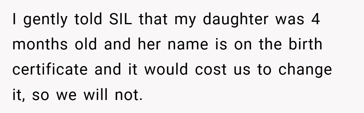 I gently told SIL that my daughter was 4 months old and her name is on the birth certificate and it would cost us to change it, so we will...