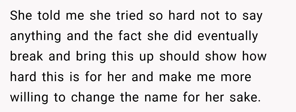 She told me she tried so hard not to say anything and the fact she did eventually break and bring this up should show how hard this is for her...