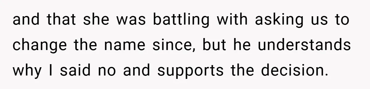 and that she was battling with asking us to change the name since, but he understands why I said no and supports the decision.