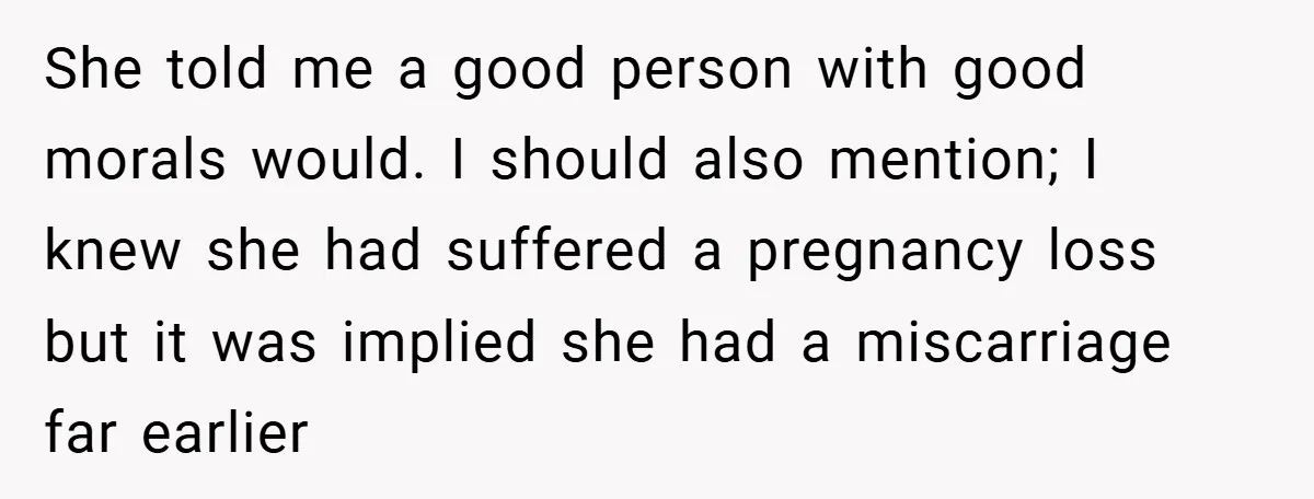 She told me a good person with good morals would. I should also mention; I knew she had suffered a pregnancy loss but it was implied she had a miscarriage...