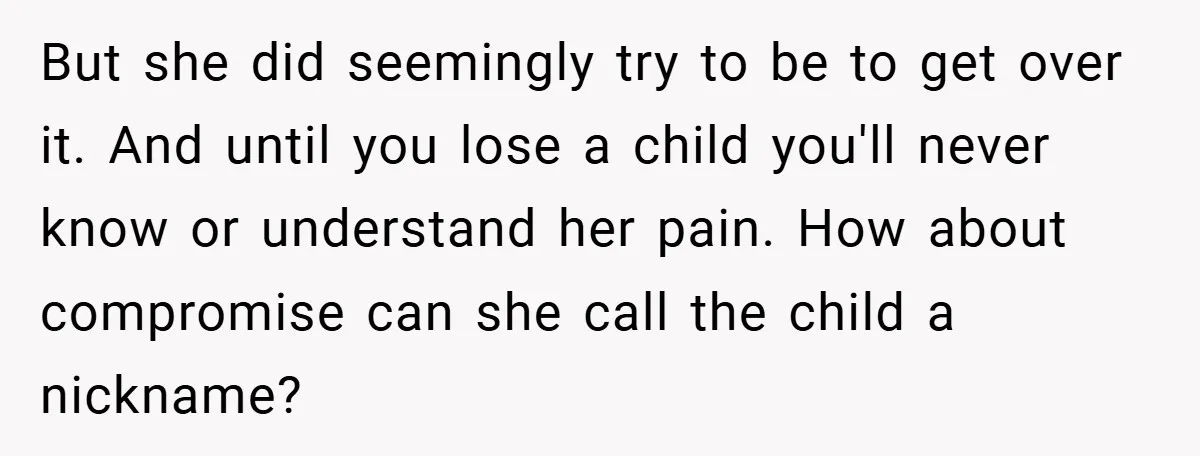 But she did seemingly try to be to get over it. And until you lose a child you'll never know or understand her pain. How about compromise can she call...