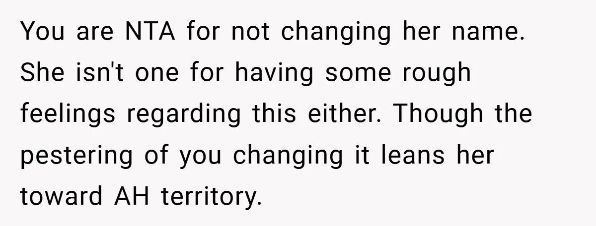 You are NTA for not changing her name. She isn't one for having some rough feelings regarding this either. Though the pestering of you changing it leans her toward AH...