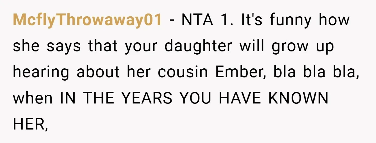 McflyThrowaway01 − NTA 1. It's funny how she says that your daughter will grow up hearing about her cousin Ember, bla bla bla, when IN THE YEARS YOU HAVE KNOWN...