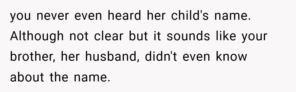 you never even heard her child's name. Although not clear but it sounds like your brother, her husband, didn't even know about the name.