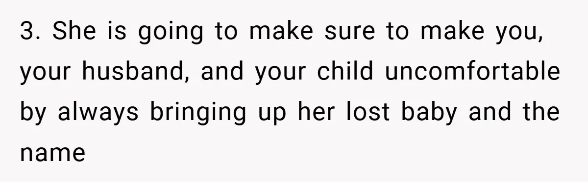 3. She is going to make sure to make you, your husband, and your child uncomfortable by always bringing up her lost baby and the name