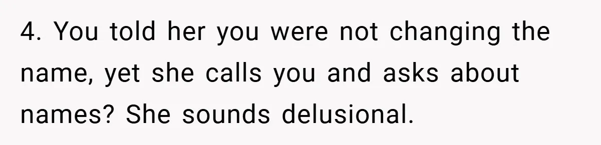 4. You told her you were not changing the name, yet she calls you and asks about names? She sounds delusional.