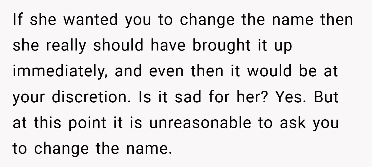If she wanted you to change the name then she really should have brought it up immediately, and even then it would be at your discretion. Is it sad for...