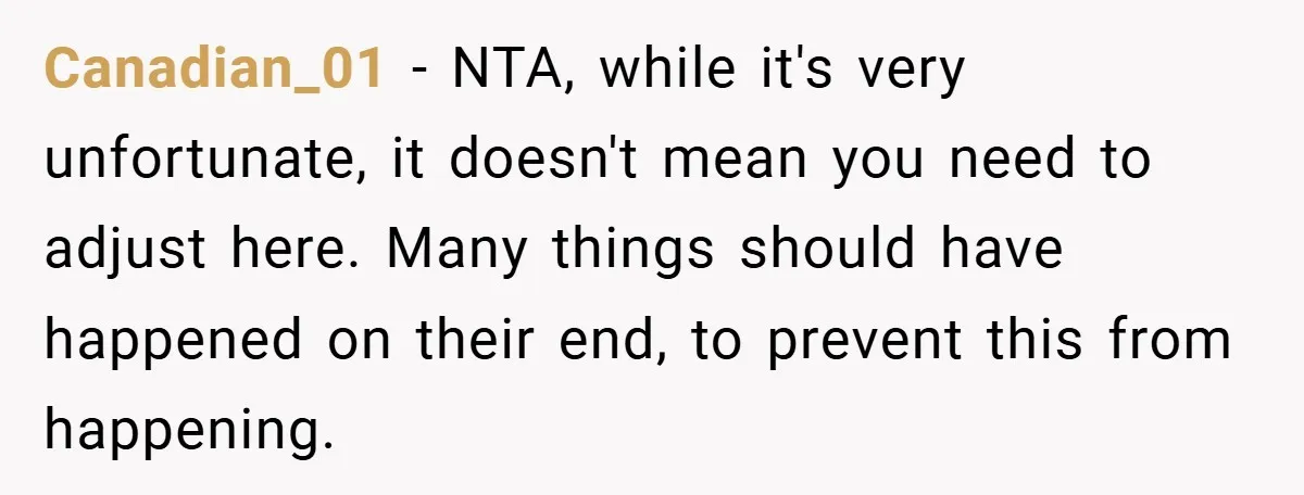 Canadian_01 − NTA, while it's very unfortunate, it doesn't mean you need to adjust here. Many things should have happened on their end, to prevent this from happening.