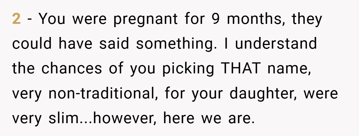 2 - You were pregnant for 9 months, they could have said something. I understand the chances of you picking THAT name, very non-traditional, for your daughter, were very slim...however,...
