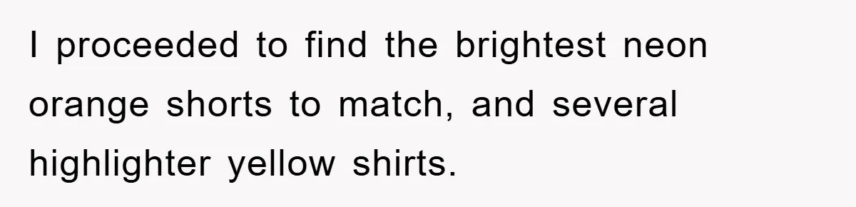 I proceeded to find the brightest neon orange shorts to match, and several highlighter yellow shirts.