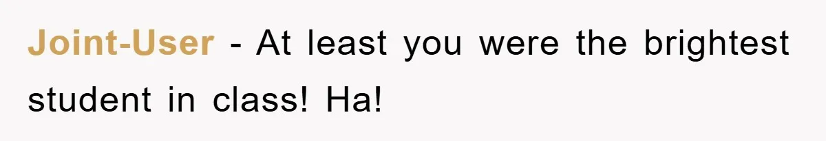 Joint-User − At least you were the brightest student in class! Ha!
