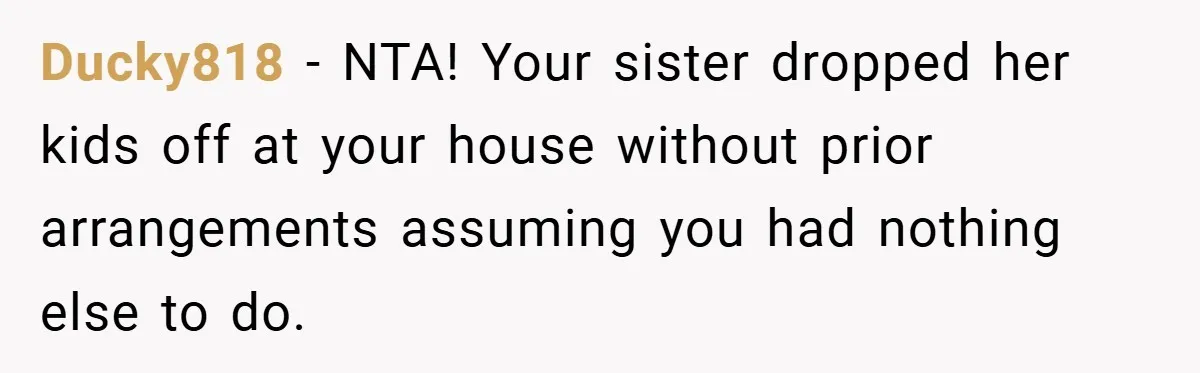 Medical Student Drops Sister’s Kids at Child-Free Wedding After Being Dumped on Last Minute Ducky818 − NTA! Your sister dropped her kids off at your house without prior arrangements assuming you had nothing else to do.