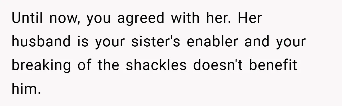 Medical Student Drops Sister’s Kids at Child-Free Wedding After Being Dumped on Last Minute Until now, you agreed with her. Her husband is your sister's enabler and your breaking of the shackles doesn't benefit him.