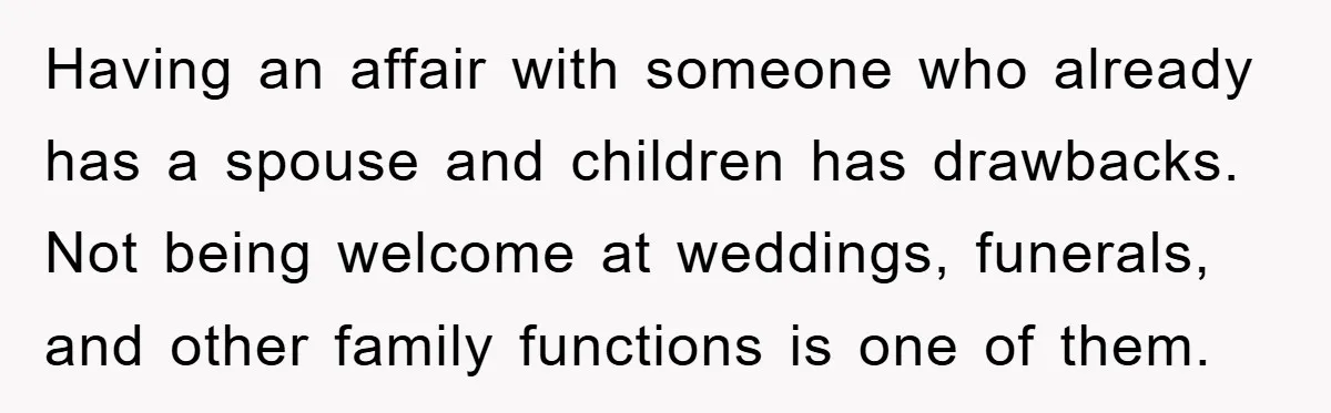 Widow Bars Husband’s Affair Partner From Funeral, Faces Backlash Having an affair with someone who already has a spouse and children has drawbacks. Not being welcome at weddings, funerals, and other family functions is one of them.