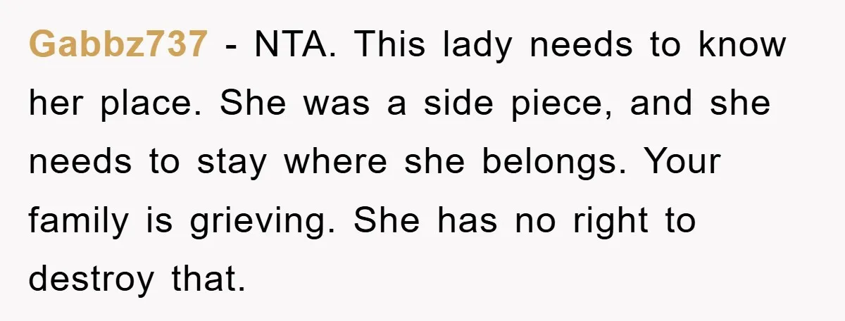 Widow Bars Husband’s Affair Partner From Funeral, Faces Backlash Gabbz737 − NTA. This lady needs to know her place. She was a side piece, and she needs to stay where she belongs. Your family is grieving. She has no...