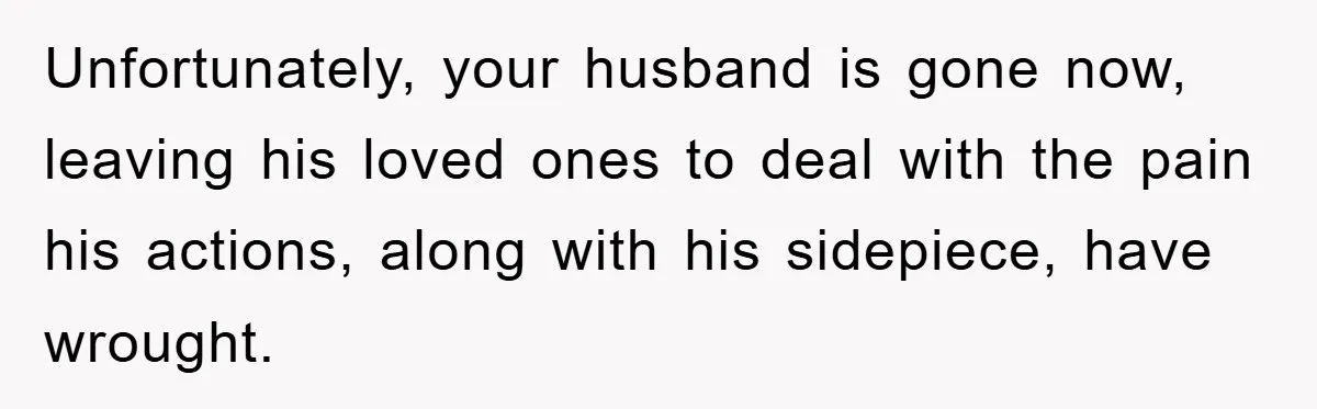 Widow Bars Husband’s Affair Partner From Funeral, Faces Backlash Unfortunately, your husband is gone now, leaving his loved ones to deal with the pain his actions, along with his sidepiece, have wrought.