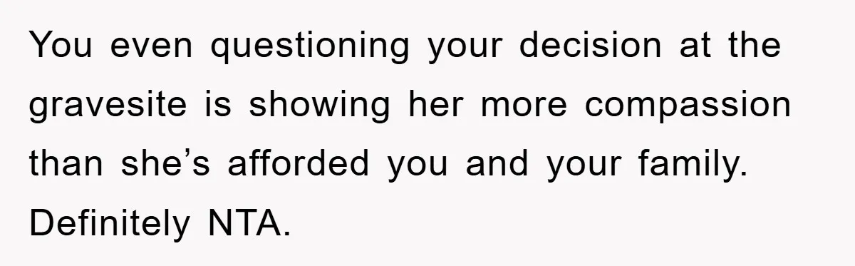 Widow Bars Husband’s Affair Partner From Funeral, Faces Backlash You even questioning your decision at the gravesite is showing her more compassion than she’s afforded you and your family. Definitely NTA.