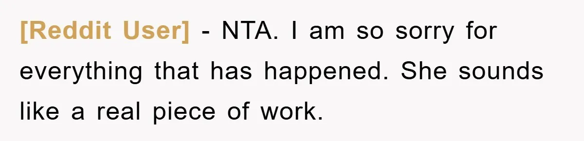 [Reddit User] − NTA. I am so sorry for everything that has happened. She sounds like a real piece of work.