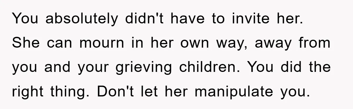 Widow Bars Husband’s Affair Partner From Funeral, Faces Backlash You absolutely didn't have to invite her. She can mourn in her own way, away from you and your grieving children. You did the right thing. Don't let her manipulate...