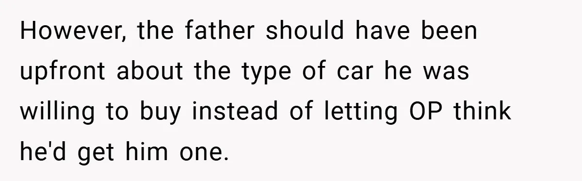 However, the father should have been upfront about the type of car he was willing to buy instead of letting OP think he'd get him one.
