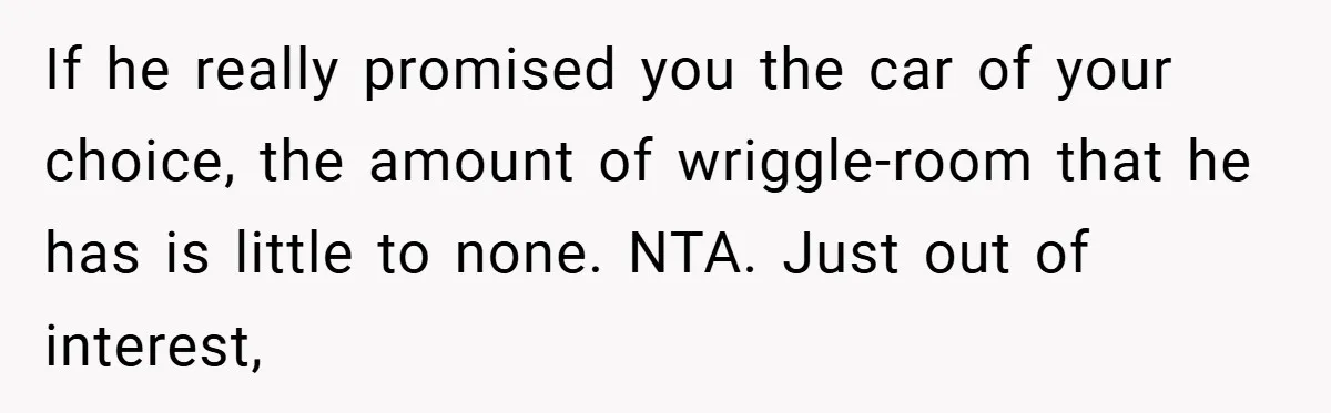 If he really promised you the car of your choice, the amount of wriggle-room that he has is little to none. NTA. Just out of interest,