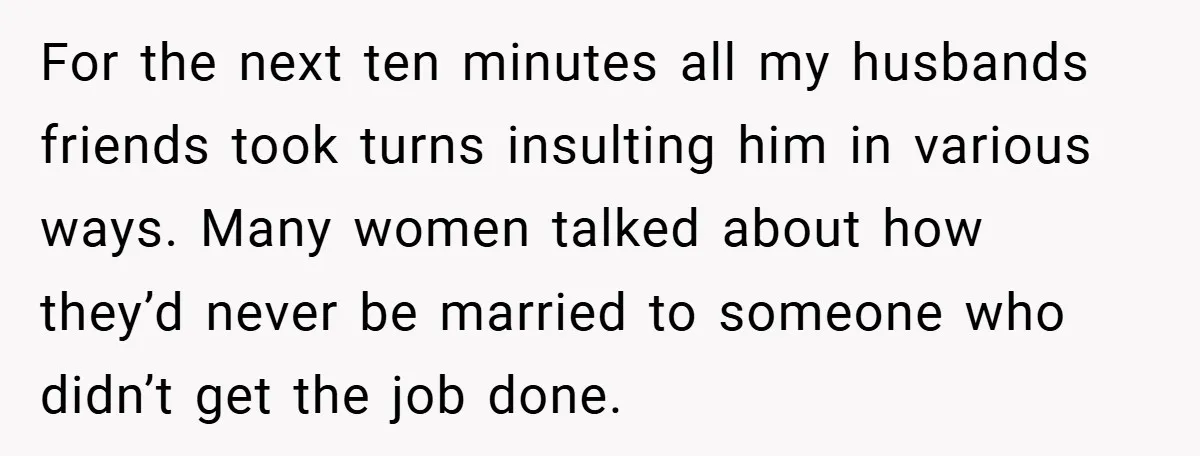 For the next ten minutes all my husbands friends took turns insulting him in various ways. Many women talked about how they’d never be married to someone who didn’t get...