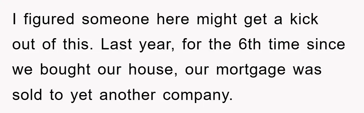 Homeowner Sends Weekly Checks To Dodge Mortgage Company's Online Fee I figured someone here might get a kick out of this. Last year, for the 6th time since we bought our house, our mortgage was sold to yet another company.