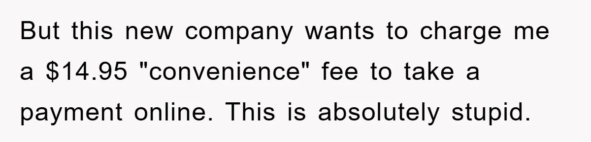 Homeowner Sends Weekly Checks To Dodge Mortgage Company's Online Fee But this new company wants to charge me a $14.95 "convenience" fee to take a payment online. This is absolutely stupid.