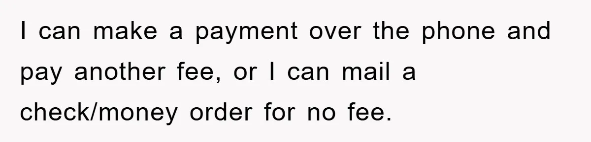 Homeowner Sends Weekly Checks To Dodge Mortgage Company's Online Fee I can make a payment over the phone and pay another fee, or I can mail a check/money order for no fee.