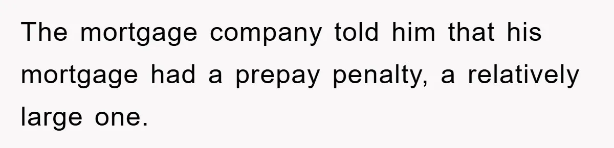 Homeowner Sends Weekly Checks To Dodge Mortgage Company's Online Fee The mortgage company told him that his mortgage had a prepay penalty, a relatively large one.