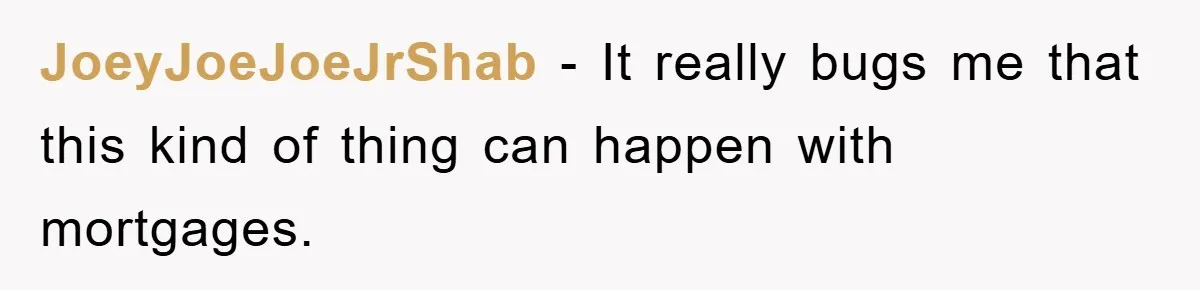 Homeowner Sends Weekly Checks To Dodge Mortgage Company's Online Fee JoeyJoeJoeJrShab − It really bugs me that this kind of thing can happen with mortgages.