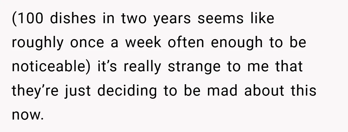 (100 dishes in two years seems like roughly once a week often enough to be noticeable) it’s really strange to me that they’re just deciding to be mad about this...