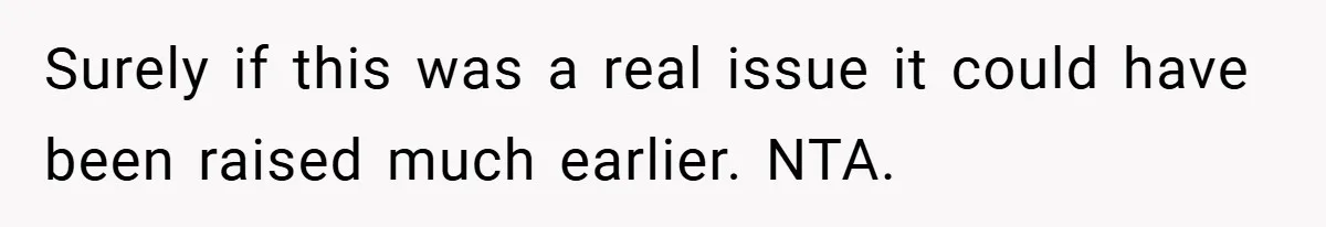 Surely if this was a real issue it could have been raised much earlier. NTA.