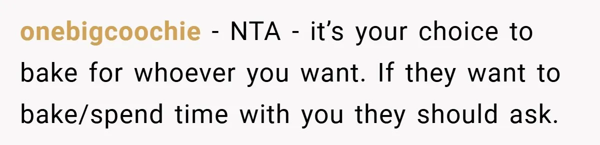 onebigcoochie − NTA - it’s your choice to bake for whoever you want. If they want to bake/spend time with you they should ask.