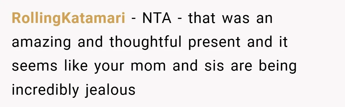 RollingKatamari − NTA - that was an amazing and thoughtful present and it seems like your mom and sis are being incredibly jealous