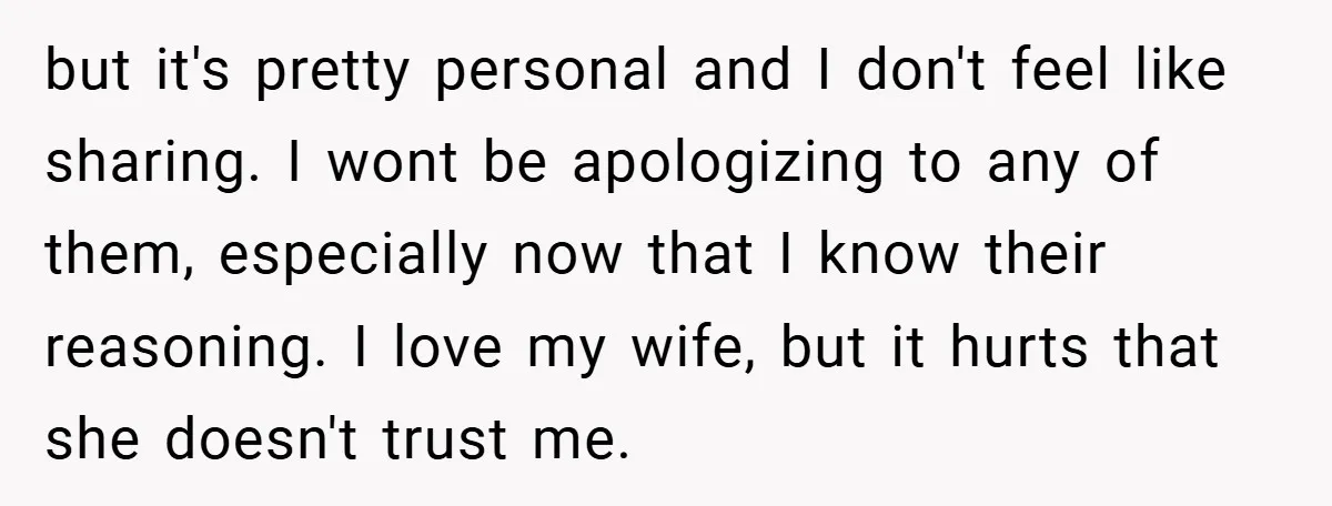 but it's pretty personal and I don't feel like sharing. I wont be apologizing to any of them, especially now that I know their reasoning. I love my wife, but...