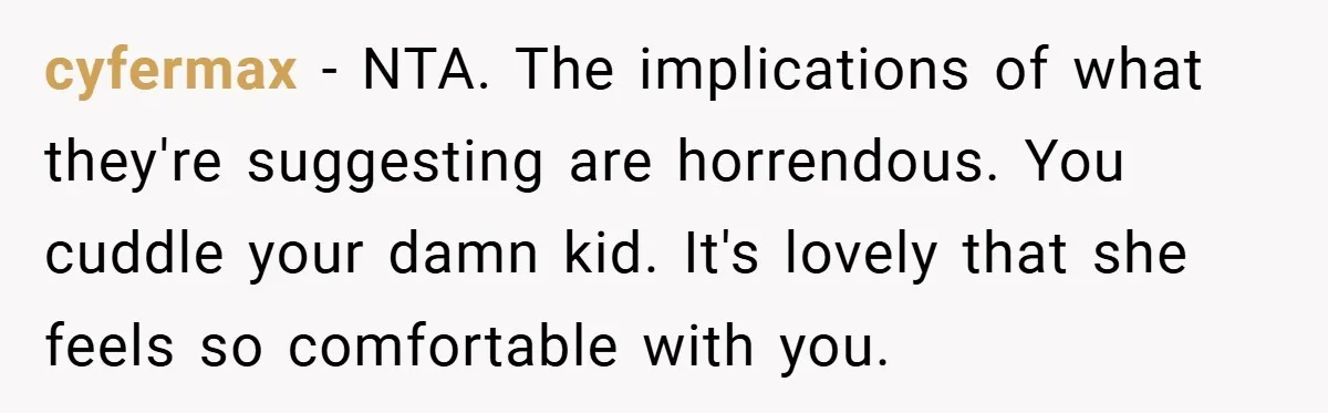 cyfermax − NTA. The implications of what they're suggesting are horrendous. You cuddle your damn kid. It's lovely that she feels so comfortable with you.