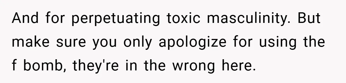And for perpetuating toxic masculinity. But make sure you only apologize for using the f bomb, they're in the wrong here.