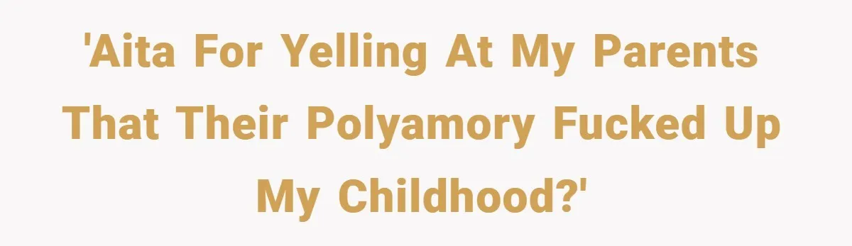'AITA for yelling at my parents that their polyamory fucked up my childhood?'