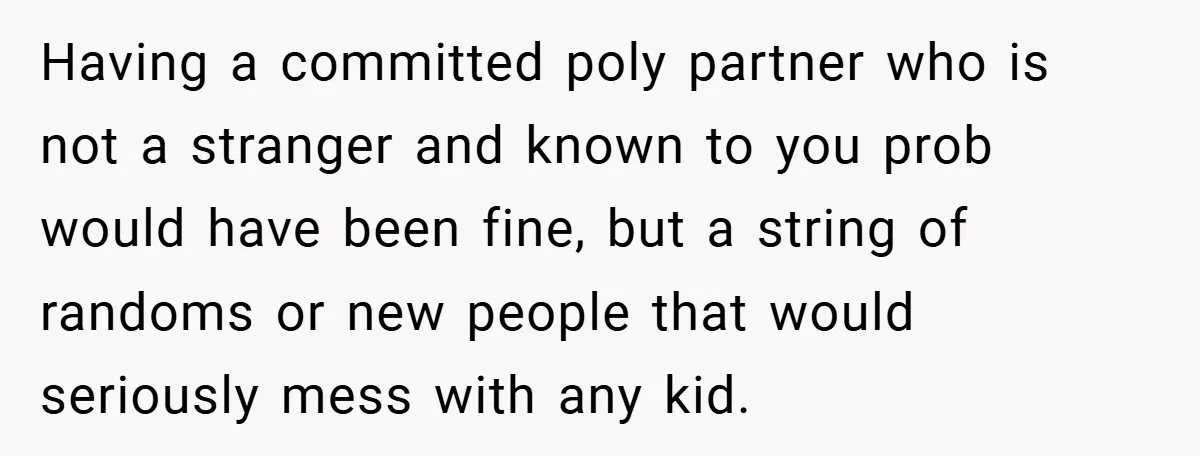 Having a committed poly partner who is not a stranger and known to you prob would have been fine, but a string of randoms or new people that would seriously...