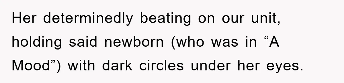 Her determinedly beating on our unit, holding said newborn (who was in “A Mood”) with dark circles under her eyes.