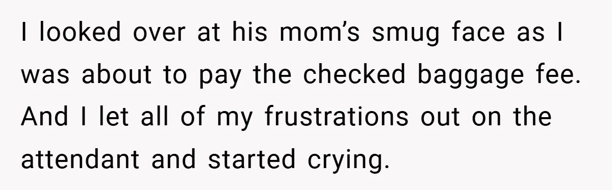 I looked over at his mom’s smug face as I was about to pay the checked baggage fee. And I let all of my frustrations out on the attendant and...