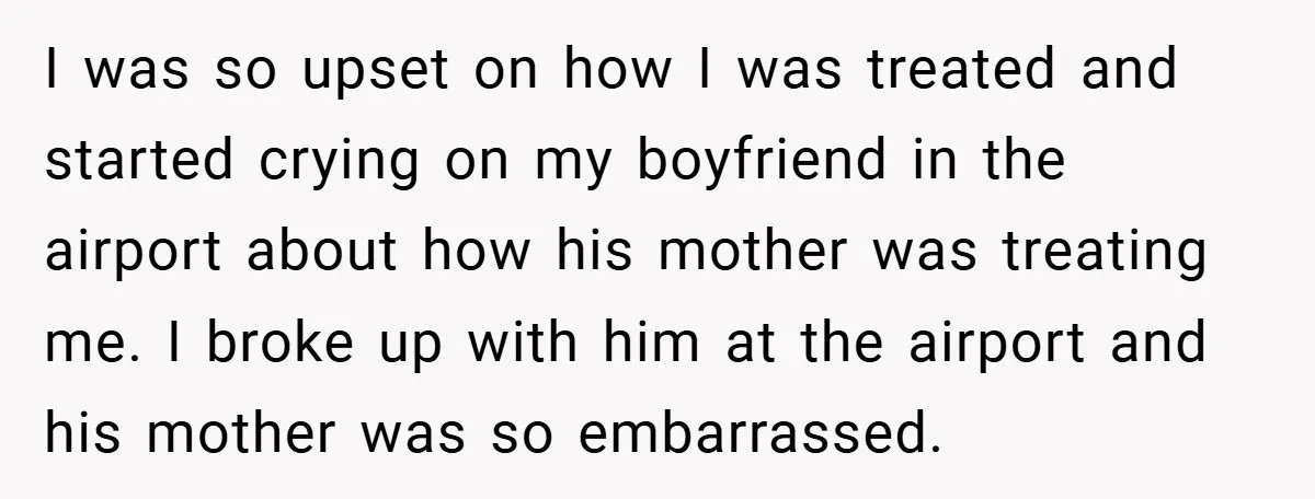 I was so upset on how I was treated and started crying on my boyfriend in the airport about how his mother was treating me. I broke up with him...
